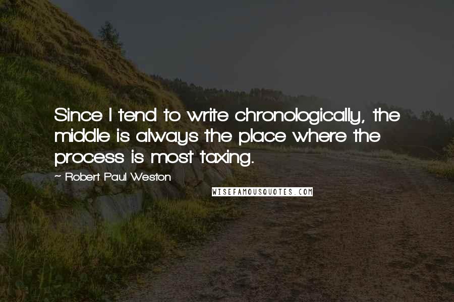 Robert Paul Weston Quotes: Since I tend to write chronologically, the middle is always the place where the process is most taxing.