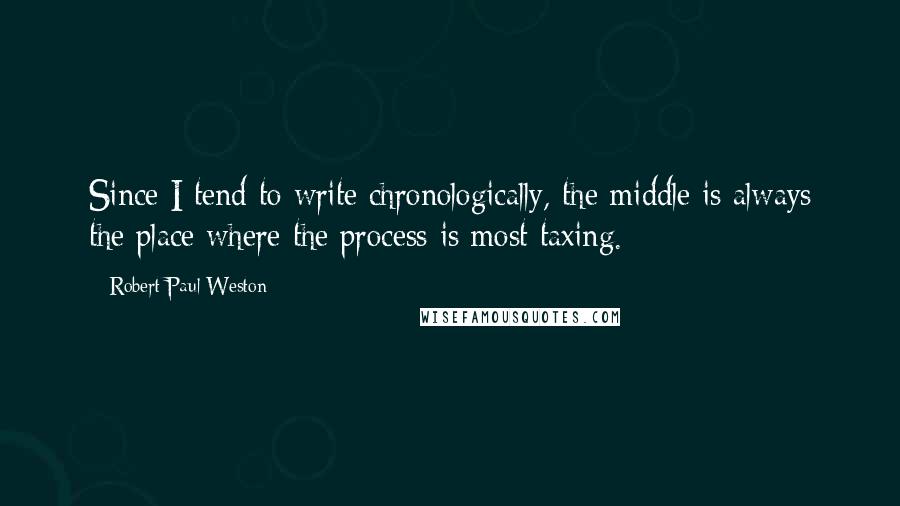 Robert Paul Weston Quotes: Since I tend to write chronologically, the middle is always the place where the process is most taxing.