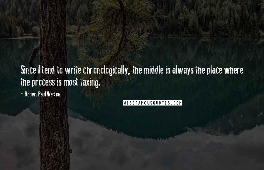 Robert Paul Weston Quotes: Since I tend to write chronologically, the middle is always the place where the process is most taxing.