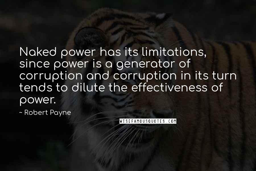 Robert Payne Quotes: Naked power has its limitations, since power is a generator of corruption and corruption in its turn tends to dilute the effectiveness of power.