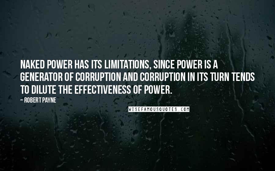 Robert Payne Quotes: Naked power has its limitations, since power is a generator of corruption and corruption in its turn tends to dilute the effectiveness of power.