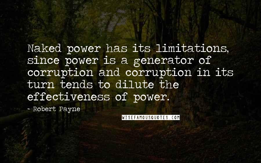 Robert Payne Quotes: Naked power has its limitations, since power is a generator of corruption and corruption in its turn tends to dilute the effectiveness of power.