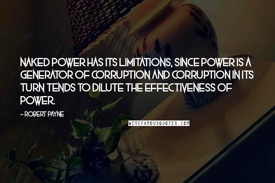 Robert Payne Quotes: Naked power has its limitations, since power is a generator of corruption and corruption in its turn tends to dilute the effectiveness of power.