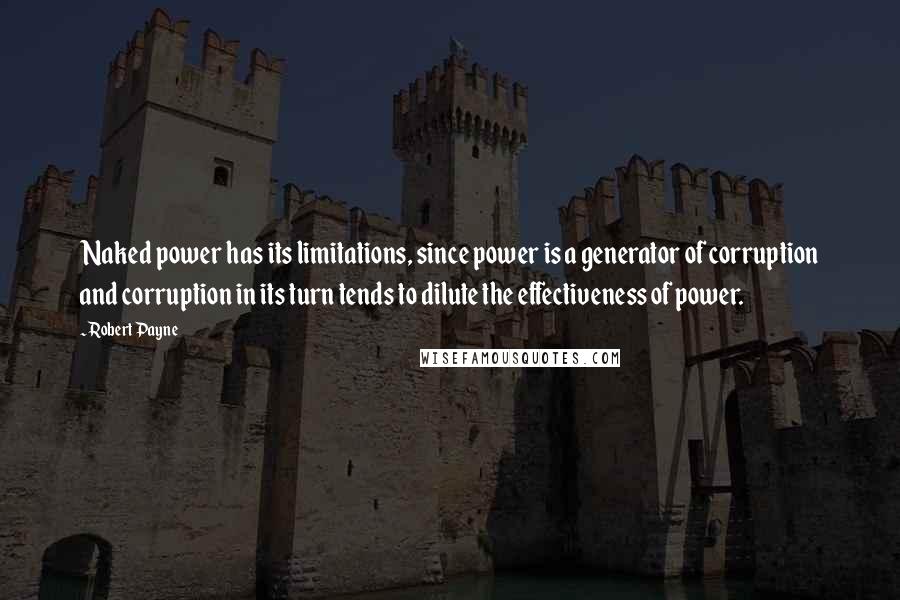 Robert Payne Quotes: Naked power has its limitations, since power is a generator of corruption and corruption in its turn tends to dilute the effectiveness of power.