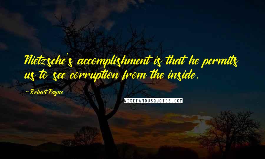 Robert Payne Quotes: Nietzsche's accomplishment is that he permits us to see corruption from the inside.