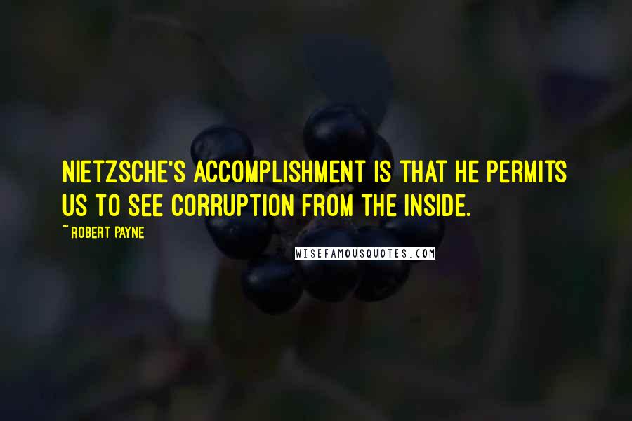Robert Payne Quotes: Nietzsche's accomplishment is that he permits us to see corruption from the inside.