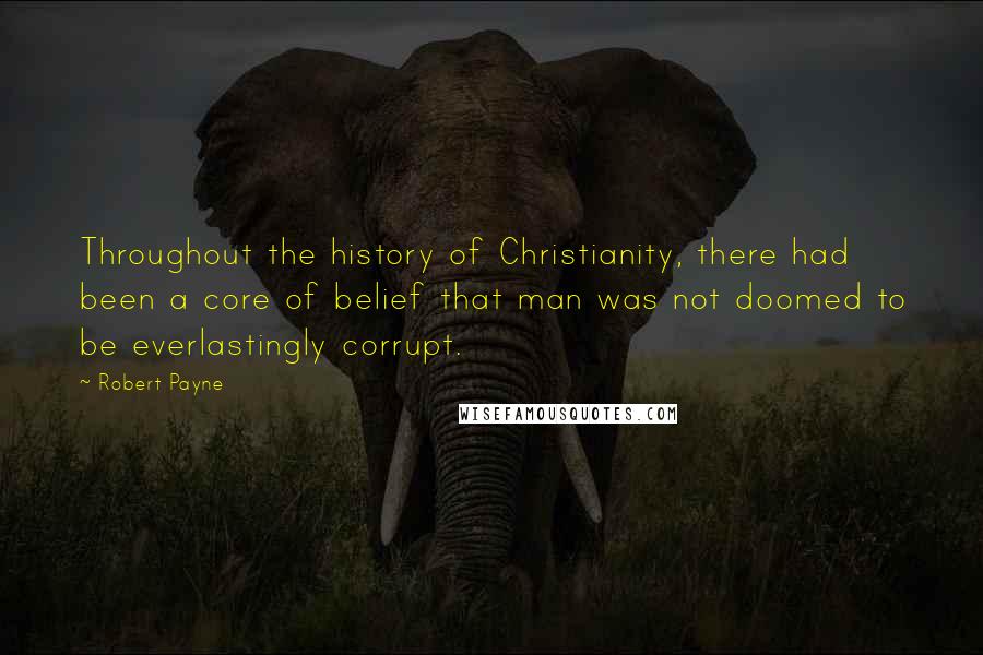 Robert Payne Quotes: Throughout the history of Christianity, there had been a core of belief that man was not doomed to be everlastingly corrupt.