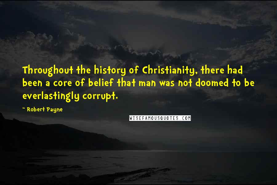 Robert Payne Quotes: Throughout the history of Christianity, there had been a core of belief that man was not doomed to be everlastingly corrupt.