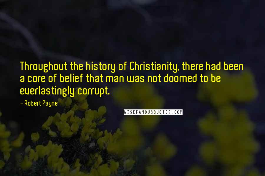 Robert Payne Quotes: Throughout the history of Christianity, there had been a core of belief that man was not doomed to be everlastingly corrupt.