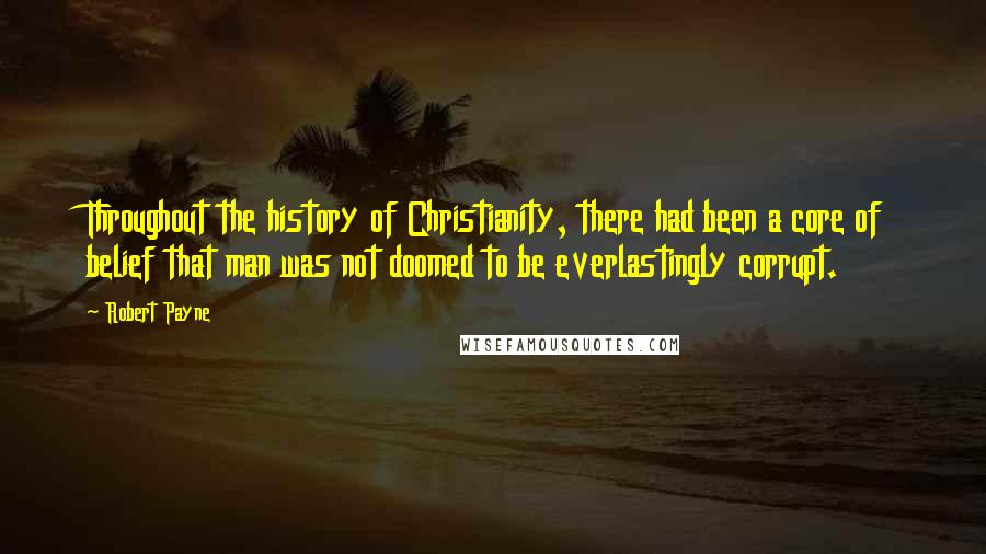 Robert Payne Quotes: Throughout the history of Christianity, there had been a core of belief that man was not doomed to be everlastingly corrupt.