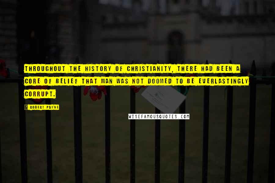 Robert Payne Quotes: Throughout the history of Christianity, there had been a core of belief that man was not doomed to be everlastingly corrupt.