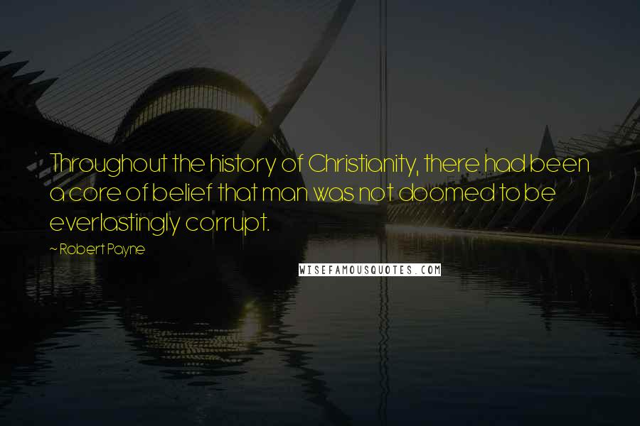 Robert Payne Quotes: Throughout the history of Christianity, there had been a core of belief that man was not doomed to be everlastingly corrupt.