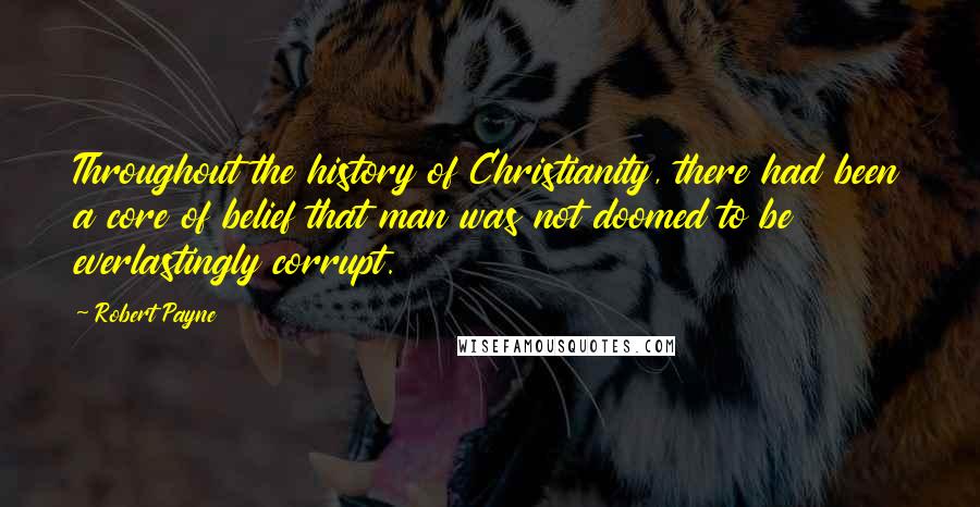 Robert Payne Quotes: Throughout the history of Christianity, there had been a core of belief that man was not doomed to be everlastingly corrupt.