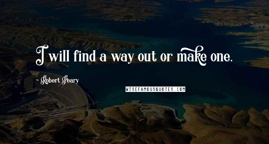 Robert Peary Quotes: I will find a way out or make one.