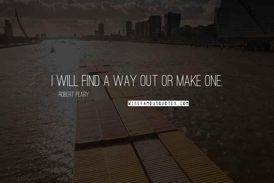 Robert Peary Quotes: I will find a way out or make one.