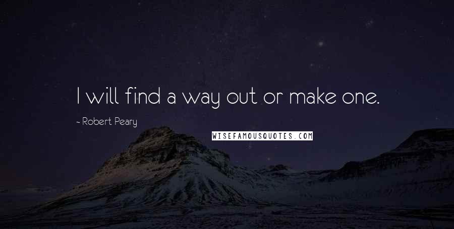 Robert Peary Quotes: I will find a way out or make one.