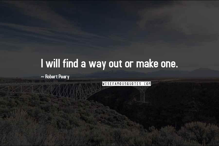 Robert Peary Quotes: I will find a way out or make one.