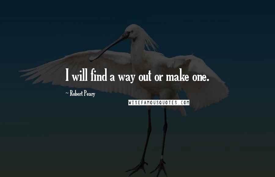Robert Peary Quotes: I will find a way out or make one.