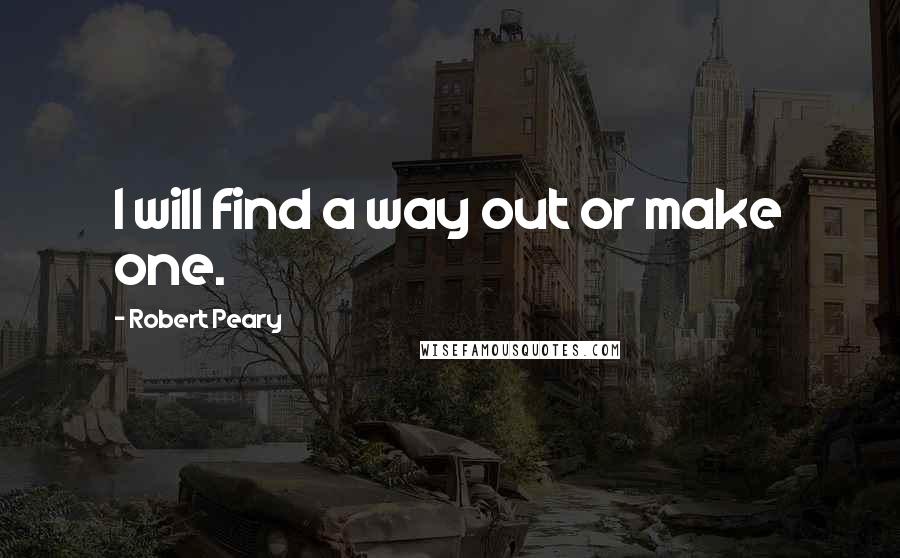 Robert Peary Quotes: I will find a way out or make one.