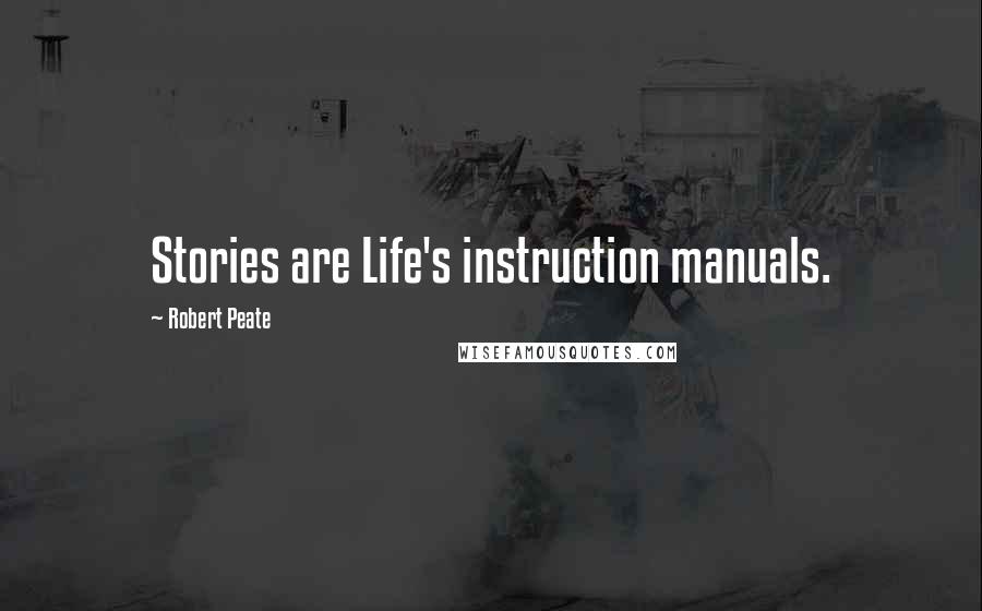 Robert Peate Quotes: Stories are Life's instruction manuals.