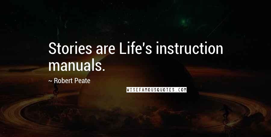 Robert Peate Quotes: Stories are Life's instruction manuals.
