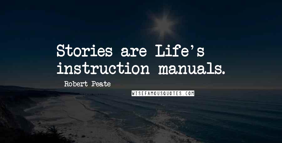 Robert Peate Quotes: Stories are Life's instruction manuals.