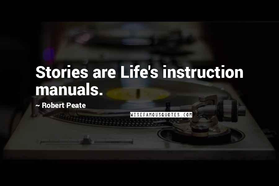 Robert Peate Quotes: Stories are Life's instruction manuals.