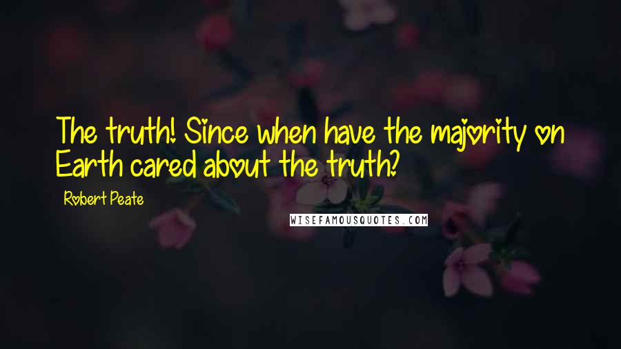 Robert Peate Quotes: The truth! Since when have the majority on Earth cared about the truth?