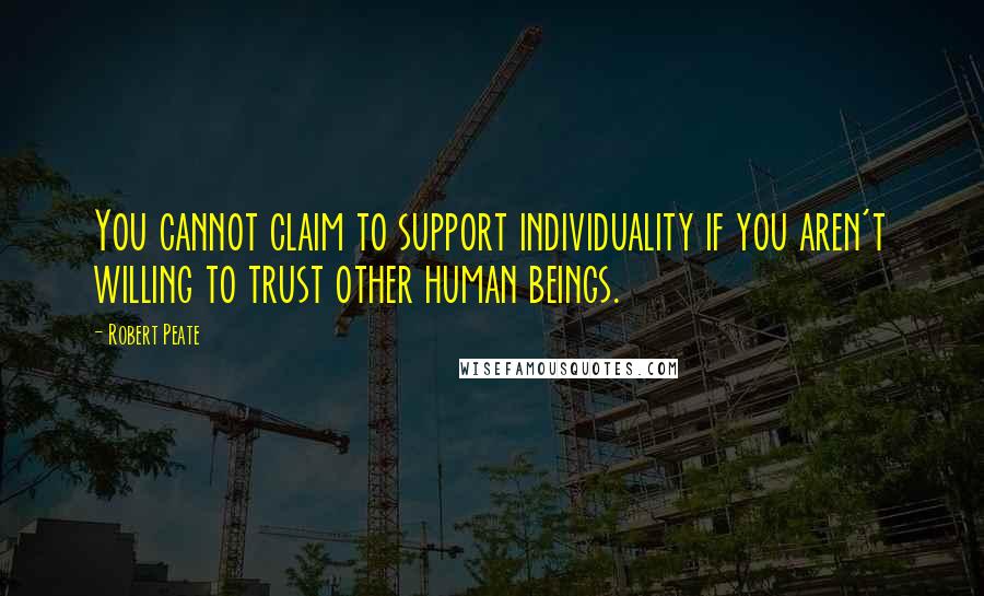 Robert Peate Quotes: You cannot claim to support individuality if you aren't willing to trust other human beings.