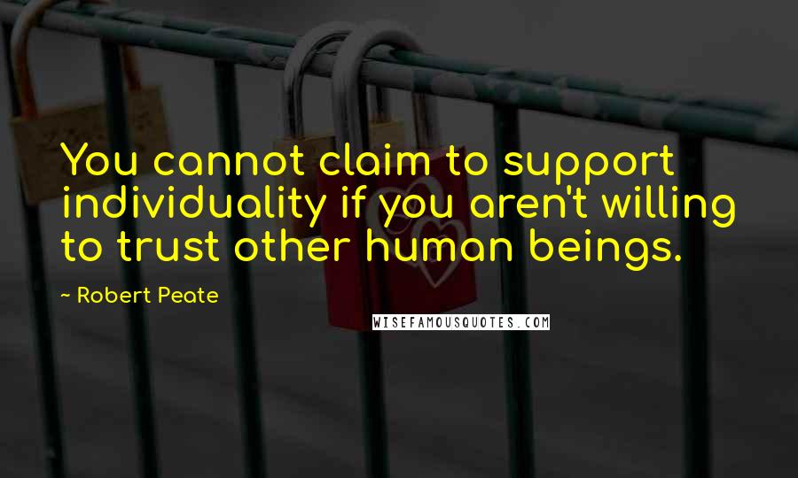 Robert Peate Quotes: You cannot claim to support individuality if you aren't willing to trust other human beings.