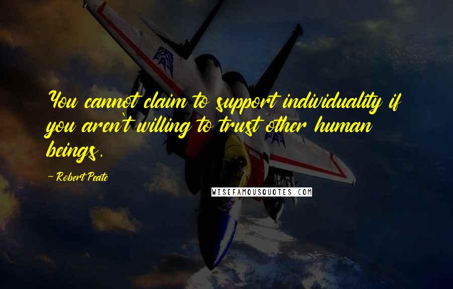 Robert Peate Quotes: You cannot claim to support individuality if you aren't willing to trust other human beings.