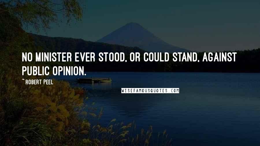 Robert Peel Quotes: No minister ever stood, or could stand, against public opinion.