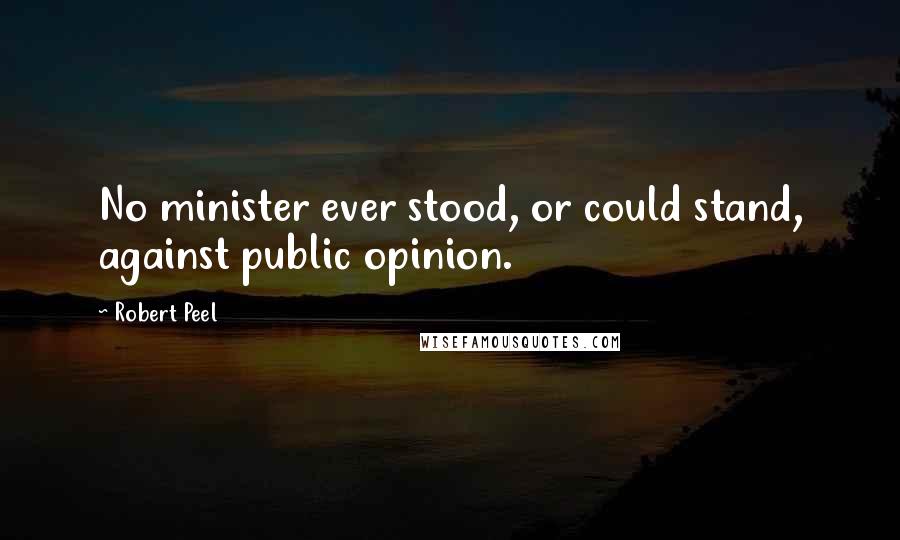 Robert Peel Quotes: No minister ever stood, or could stand, against public opinion.