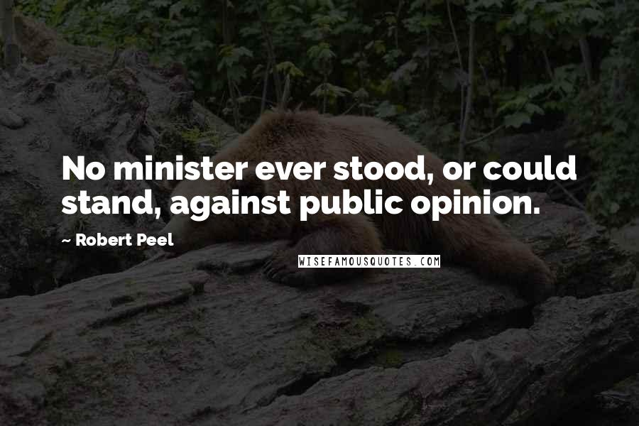 Robert Peel Quotes: No minister ever stood, or could stand, against public opinion.