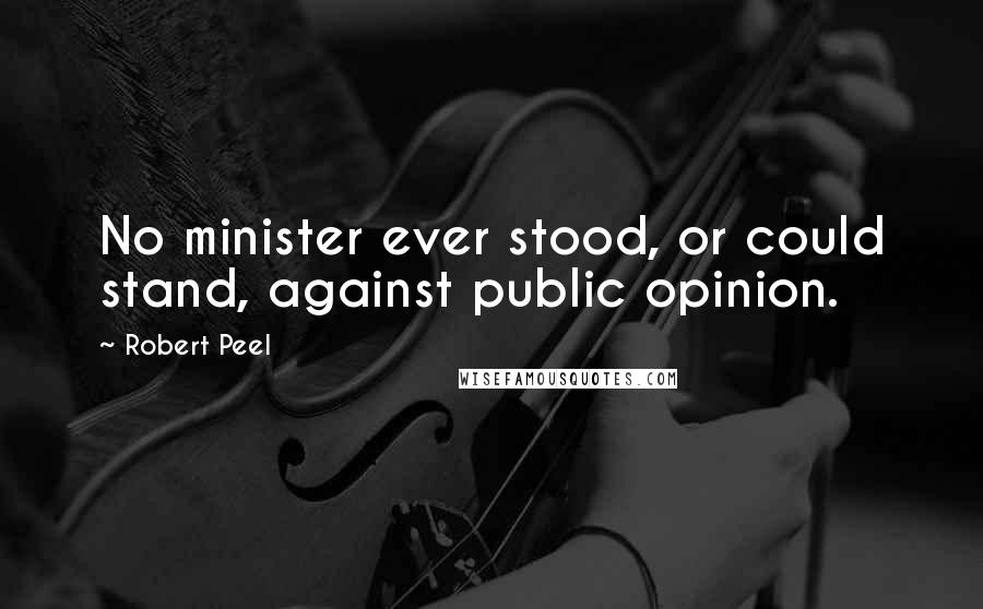 Robert Peel Quotes: No minister ever stood, or could stand, against public opinion.