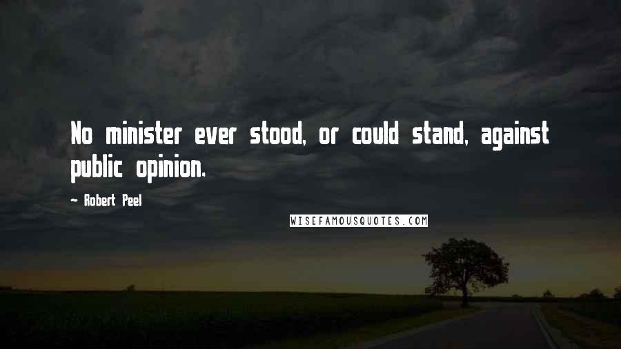 Robert Peel Quotes: No minister ever stood, or could stand, against public opinion.