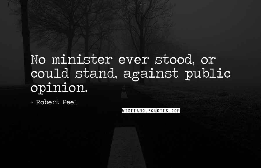 Robert Peel Quotes: No minister ever stood, or could stand, against public opinion.