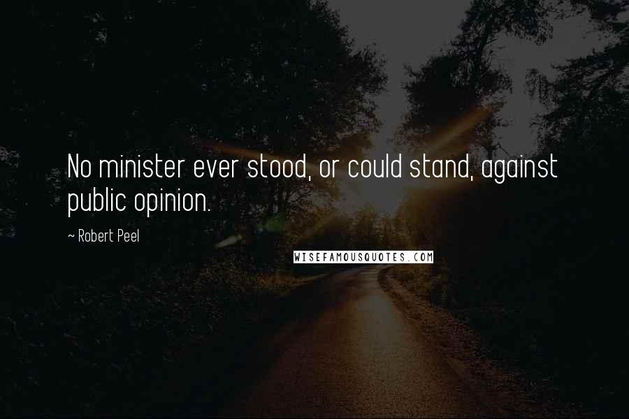 Robert Peel Quotes: No minister ever stood, or could stand, against public opinion.