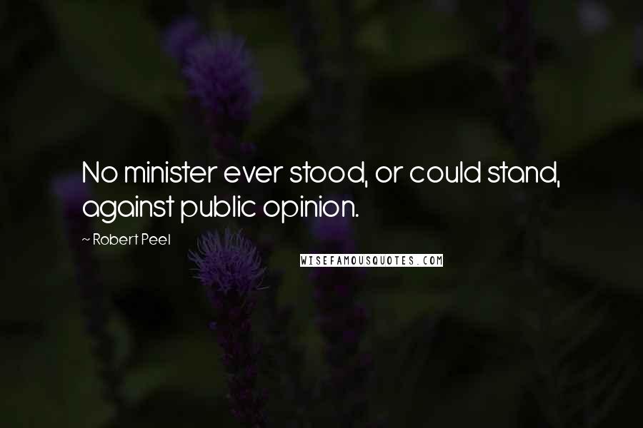 Robert Peel Quotes: No minister ever stood, or could stand, against public opinion.