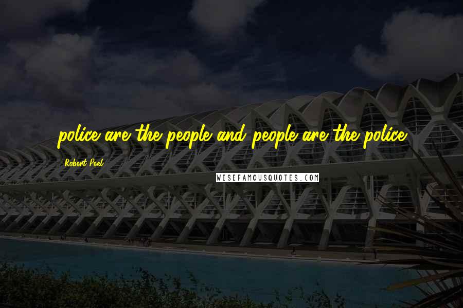 Robert Peel Quotes: police are the people and people are the police