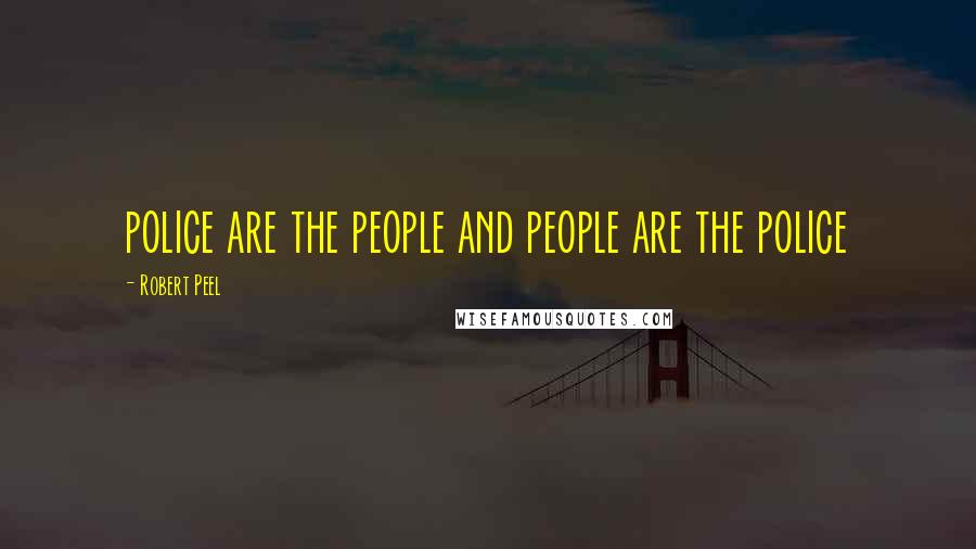 Robert Peel Quotes: police are the people and people are the police