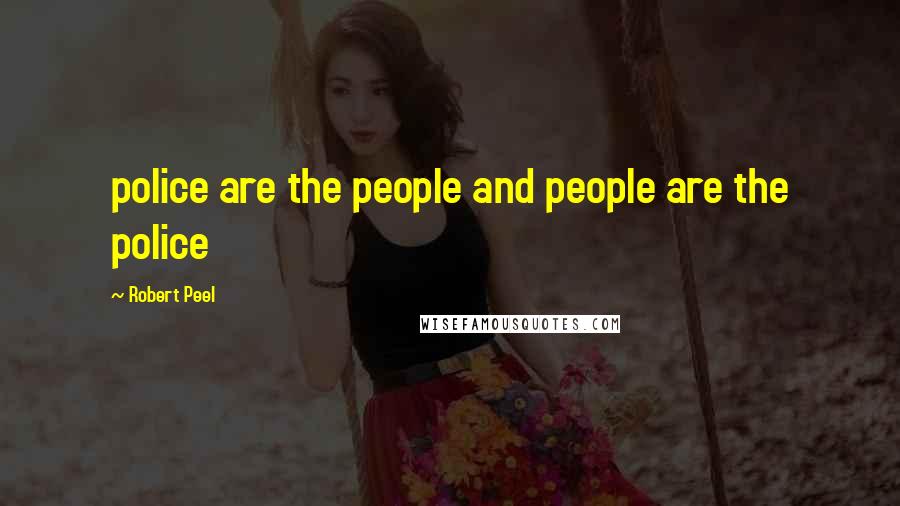 Robert Peel Quotes: police are the people and people are the police