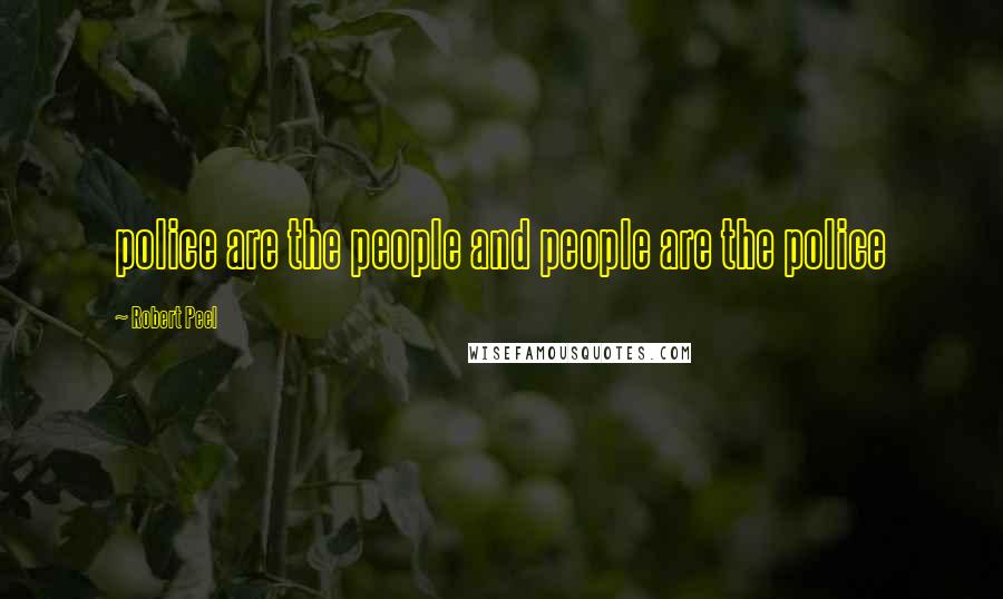 Robert Peel Quotes: police are the people and people are the police
