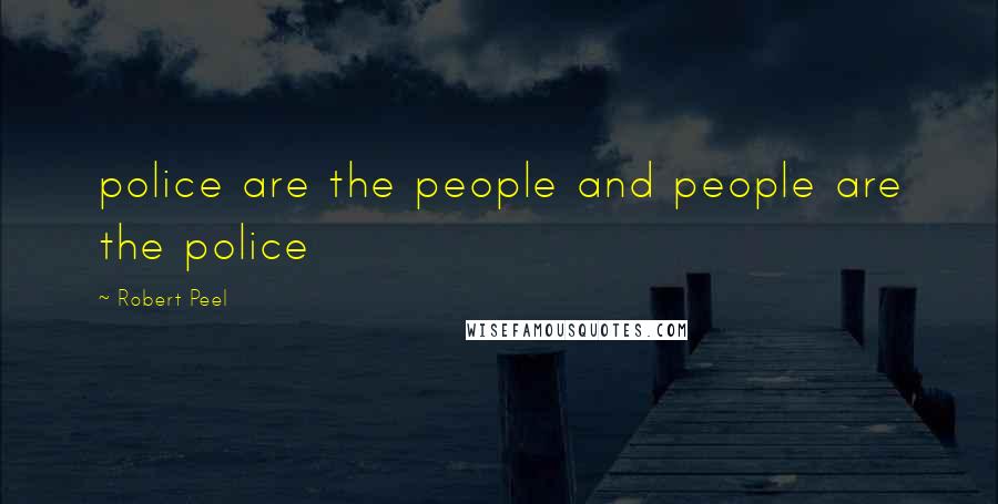 Robert Peel Quotes: police are the people and people are the police