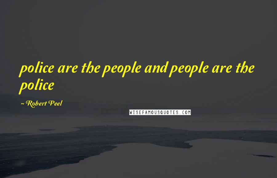 Robert Peel Quotes: police are the people and people are the police