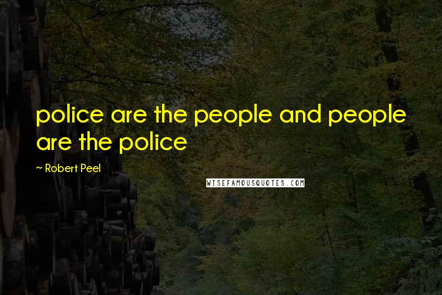 Robert Peel Quotes: police are the people and people are the police