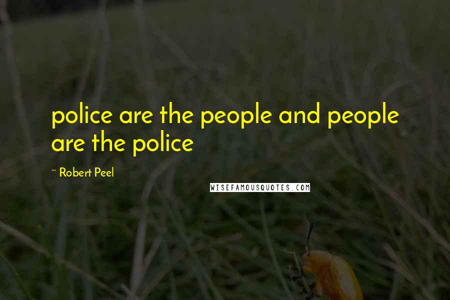 Robert Peel Quotes: police are the people and people are the police