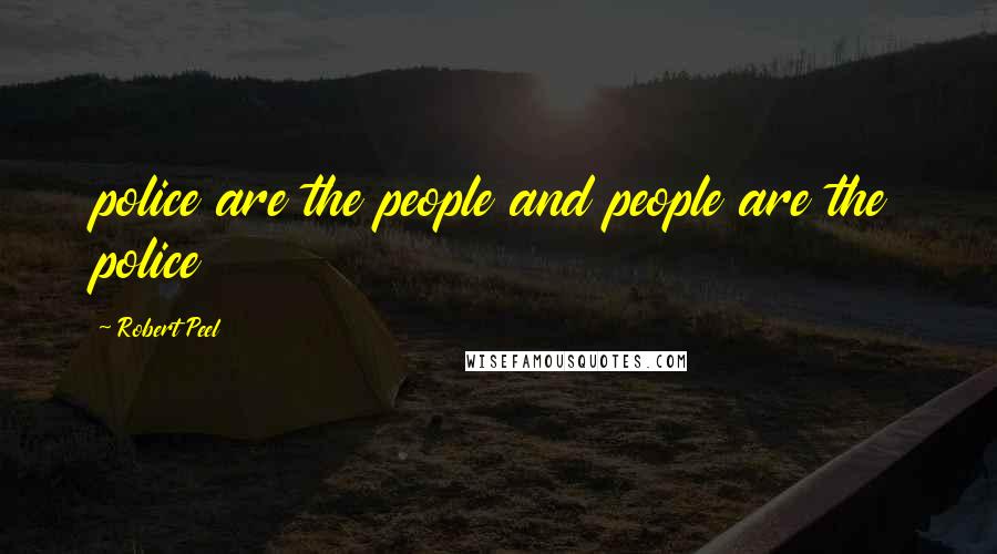 Robert Peel Quotes: police are the people and people are the police