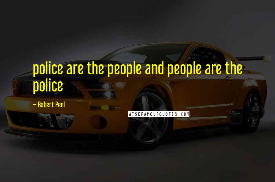 Robert Peel Quotes: police are the people and people are the police