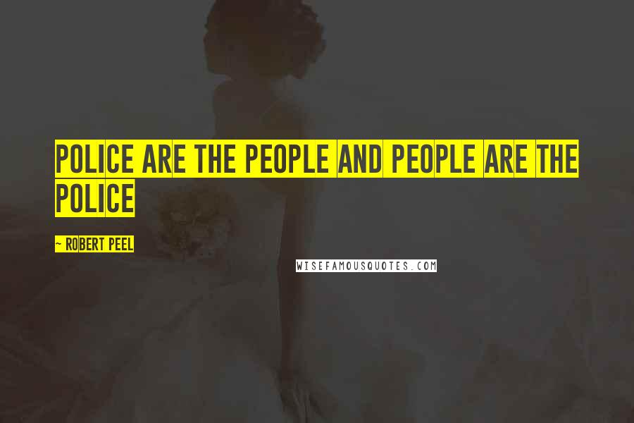 Robert Peel Quotes: police are the people and people are the police